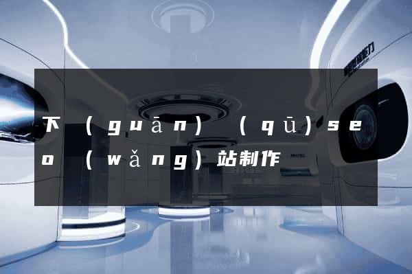下關(guān)區(qū)seo網(wǎng)站制作