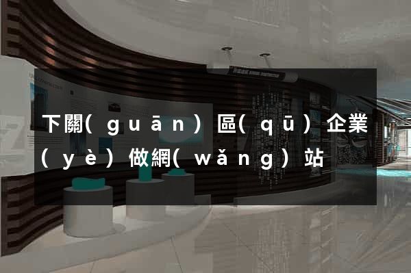 下關(guān)區(qū)企業(yè)做網(wǎng)站