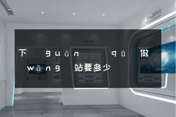 下關(guān)區(qū)做網(wǎng)站要多少錢