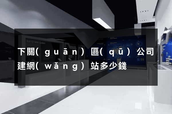 下關(guān)區(qū)公司建網(wǎng)站多少錢