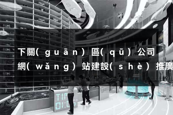 下關(guān)區(qū)公司網(wǎng)站建設(shè)推廣
