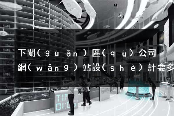 下關(guān)區(qū)公司網(wǎng)站設(shè)計要多少錢