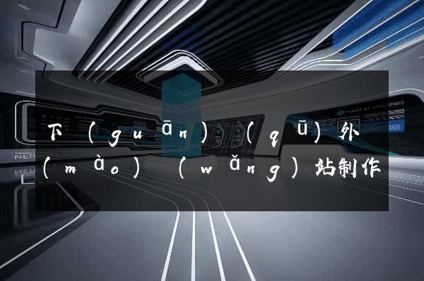 下關(guān)區(qū)外貿(mào)網(wǎng)站制作