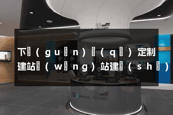下關(guān)區(qū)定制建站網(wǎng)站建設(shè)