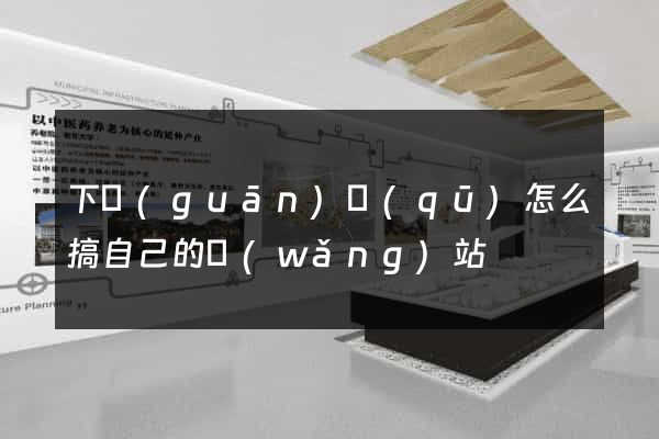 下關(guān)區(qū)怎么搞自己的網(wǎng)站