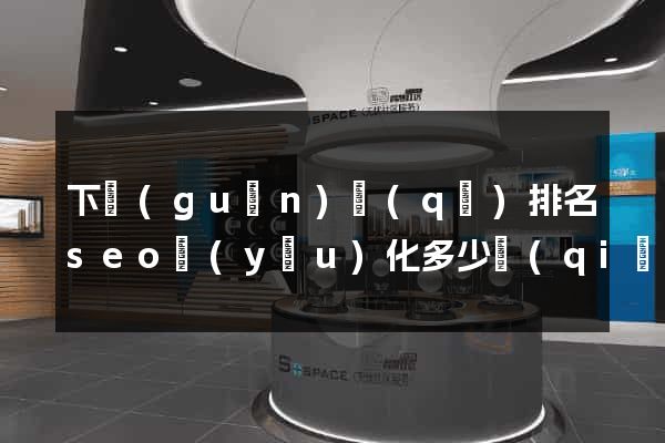 下關(guān)區(qū)排名seo優(yōu)化多少錢(qián)