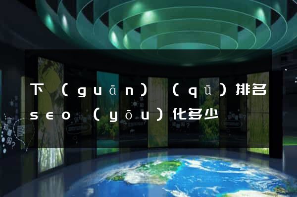 下關(guān)區(qū)排名seo優(yōu)化多少錢