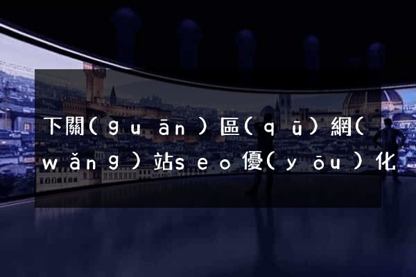 下關(guān)區(qū)網(wǎng)站seo優(yōu)化