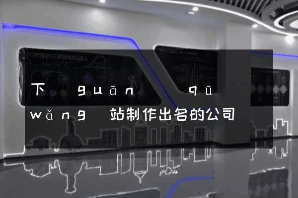 下關(guān)區(qū)網(wǎng)站制作出名的公司