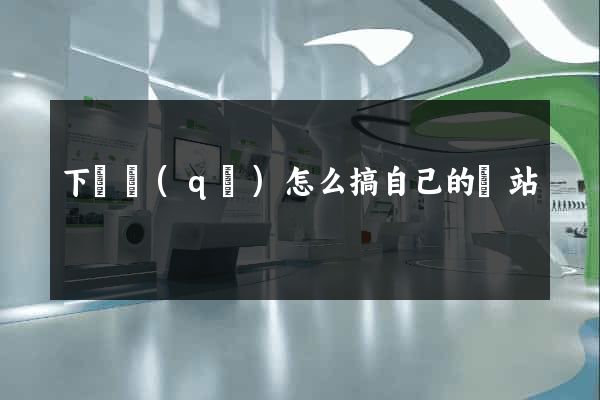 下關區(qū)怎么搞自己的網站