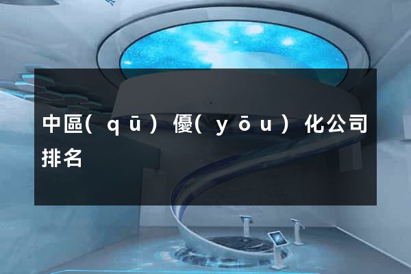 中區(qū)優(yōu)化公司排名