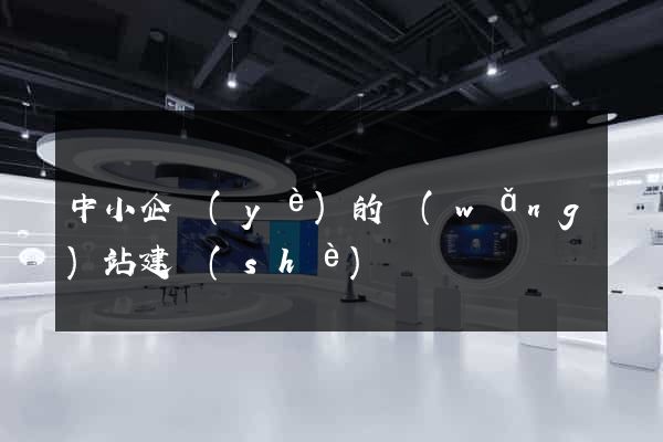 中小企業(yè)的網(wǎng)站建設(shè)