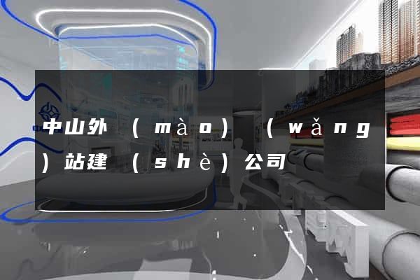 中山外貿(mào)網(wǎng)站建設(shè)公司