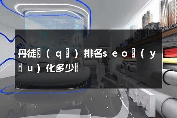 丹徒區(qū)排名seo優(yōu)化多少錢