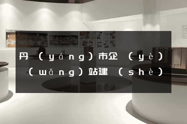 丹陽(yáng)市企業(yè)網(wǎng)站建設(shè)