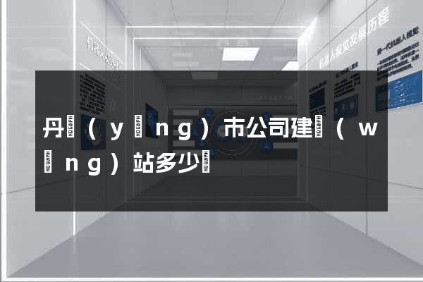 丹陽(yáng)市公司建網(wǎng)站多少錢
