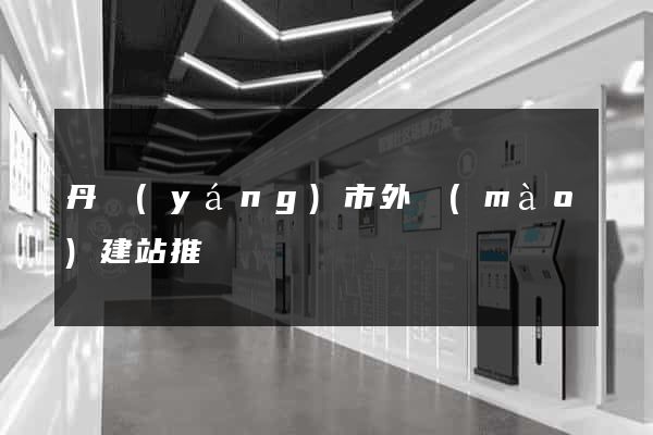 丹陽(yáng)市外貿(mào)建站推廣