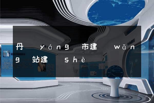 丹陽(yáng)市建網(wǎng)站建設(shè)