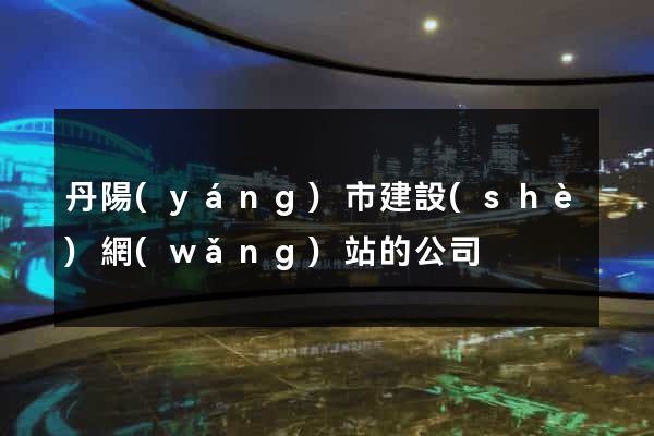 丹陽(yáng)市建設(shè)網(wǎng)站的公司