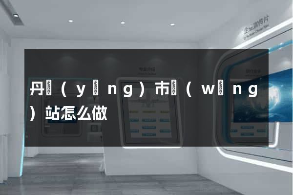 丹陽(yáng)市網(wǎng)站怎么做