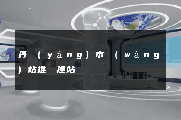丹陽(yáng)市網(wǎng)站推廣建站
