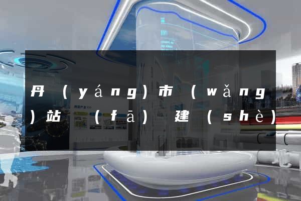 丹陽(yáng)市網(wǎng)站開發(fā)與建設(shè)