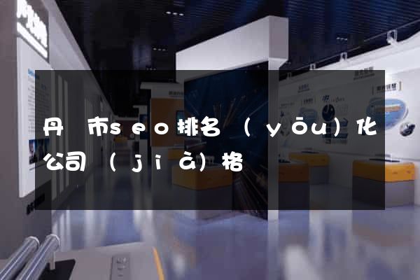 丹陽市seo排名優(yōu)化公司價(jià)格