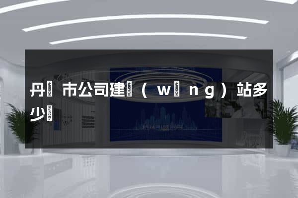 丹陽市公司建網(wǎng)站多少錢
