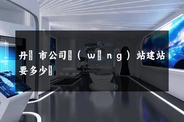 丹陽市公司網(wǎng)站建站要多少錢