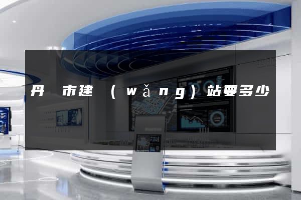 丹陽市建網(wǎng)站要多少錢
