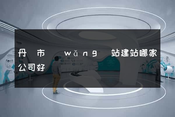 丹陽市網(wǎng)站建站哪家公司好