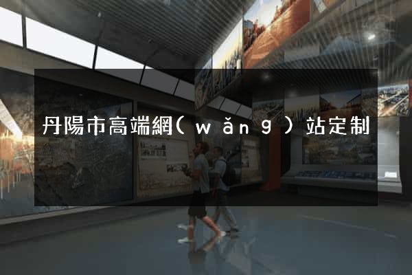 丹陽市高端網(wǎng)站定制