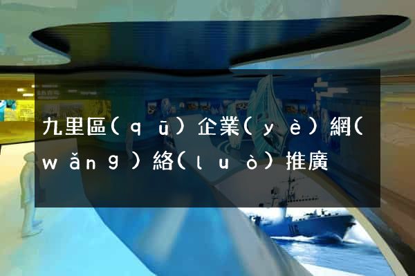 九里區(qū)企業(yè)網(wǎng)絡(luò)推廣