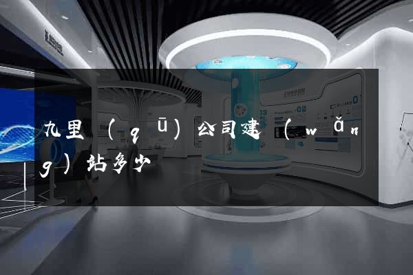 九里區(qū)公司建網(wǎng)站多少錢