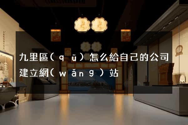 九里區(qū)怎么給自己的公司建立網(wǎng)站