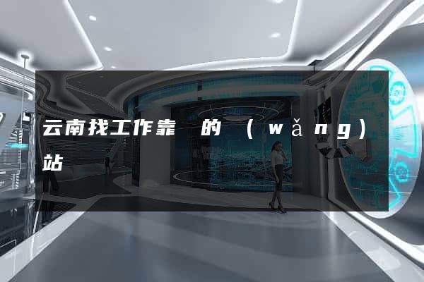 云南找工作靠譜的網(wǎng)站