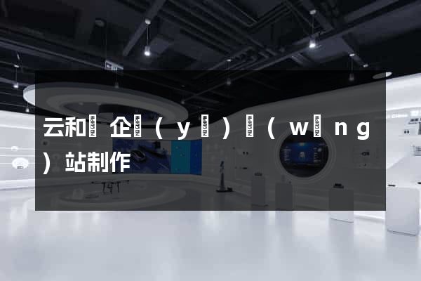 云和縣企業(yè)網(wǎng)站制作