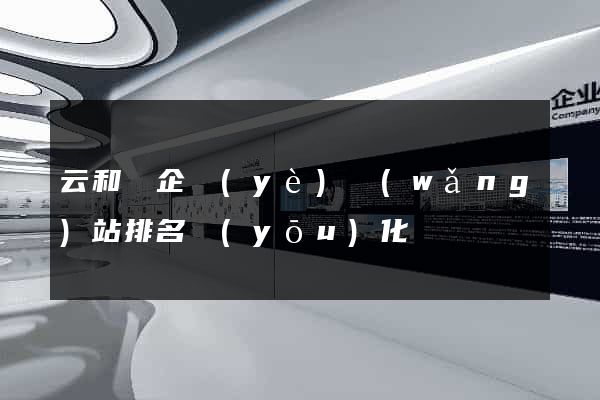 云和縣企業(yè)網(wǎng)站排名優(yōu)化