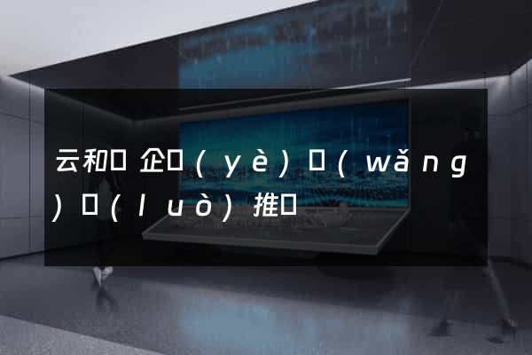 云和縣企業(yè)網(wǎng)絡(luò)推廣