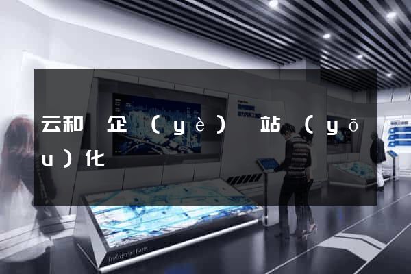 云和縣企業(yè)網站優(yōu)化