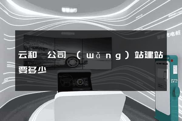 云和縣公司網(wǎng)站建站要多少錢