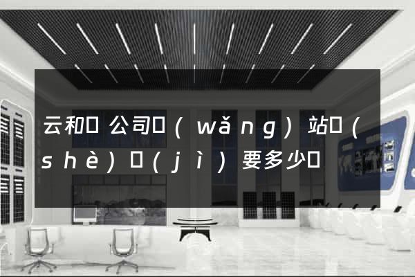 云和縣公司網(wǎng)站設(shè)計(jì)要多少錢