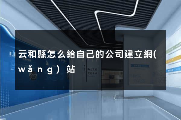 云和縣怎么給自己的公司建立網(wǎng)站