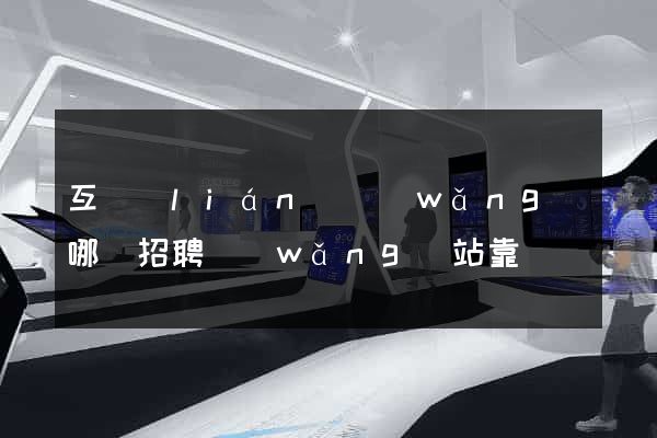 互聯(lián)網(wǎng)哪個招聘網(wǎng)站靠譜