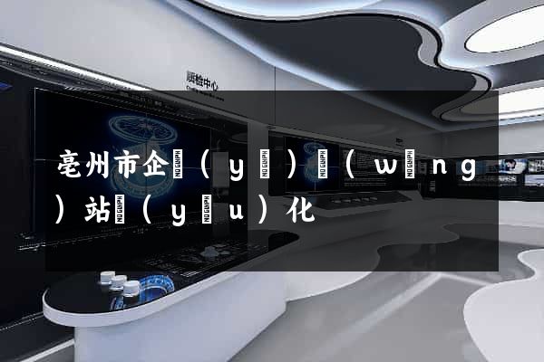 亳州市企業(yè)網(wǎng)站優(yōu)化