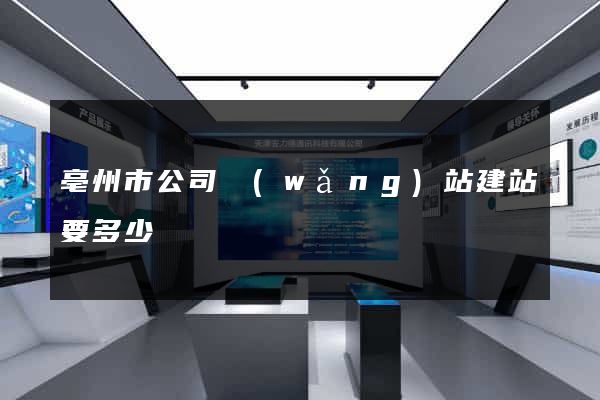 亳州市公司網(wǎng)站建站要多少錢