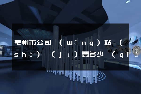 亳州市公司網(wǎng)站設(shè)計(jì)要多少錢(qián)