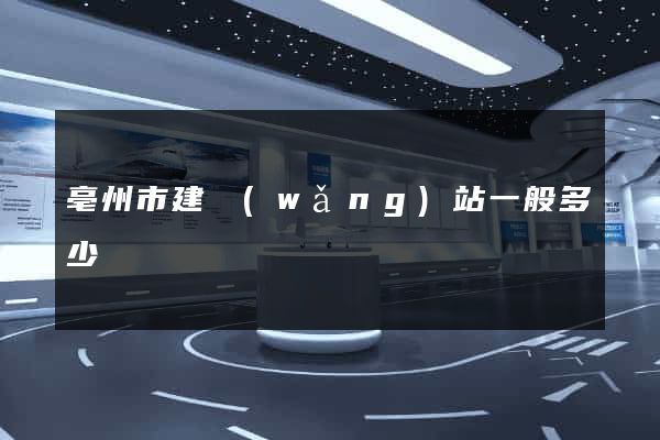 亳州市建網(wǎng)站一般多少錢