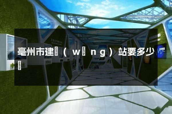 亳州市建網(wǎng)站要多少錢