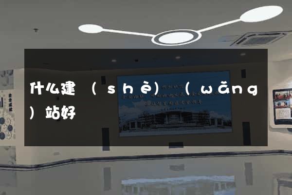什么建設(shè)網(wǎng)站好